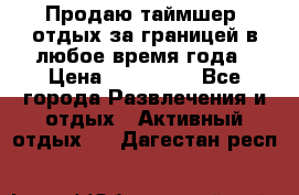 Продаю таймшер, отдых за границей в любое время года › Цена ­ 490 000 - Все города Развлечения и отдых » Активный отдых   . Дагестан респ.